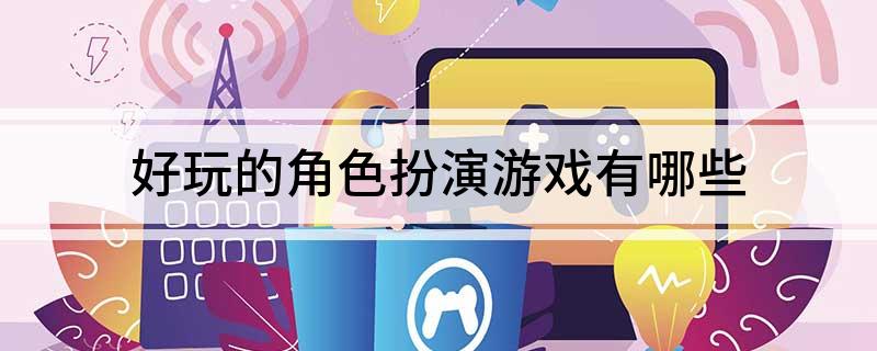 九游娱乐官网好玩的角色扮演游戏有哪些 title=